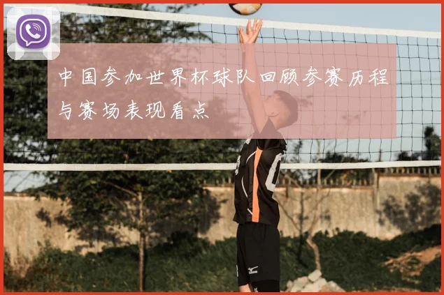 中国参加世界杯球队回顾参赛历程与赛场表现看点