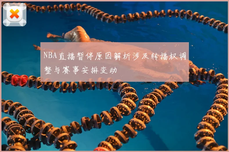 NBA直播暂停原因解析涉及转播权调整与赛事安排变动