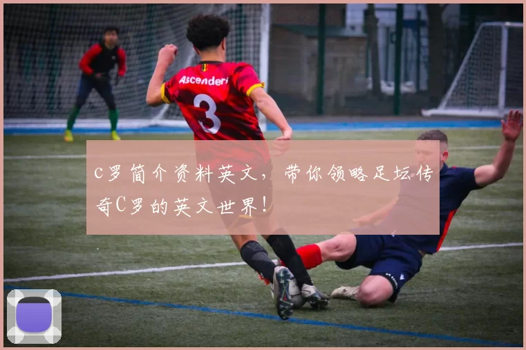 c罗简介资料英文，带你领略足坛传奇C罗的英文世界！