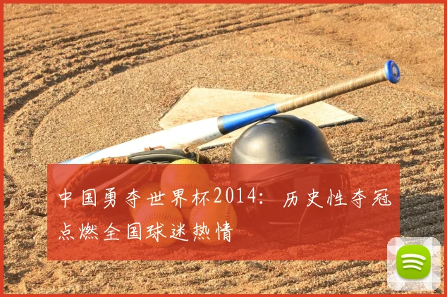 中国勇夺世界杯2014：历史性夺冠点燃全国球迷热情