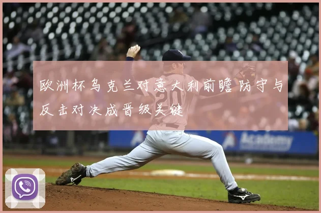 欧洲杯乌克兰对意大利前瞻 防守与反击对决成晋级关键