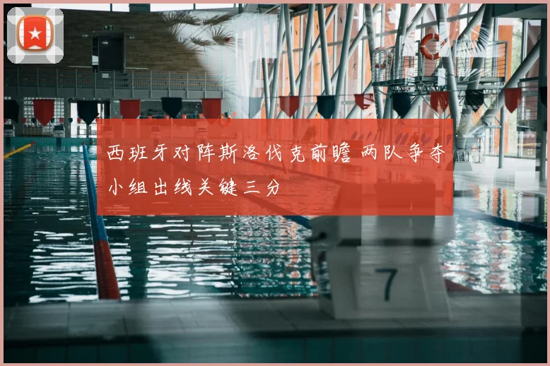 西班牙对阵斯洛伐克前瞻 两队争夺小组出线关键三分