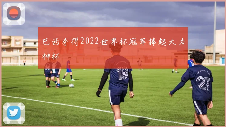 巴西夺得2022世界杯冠军捧起大力神杯