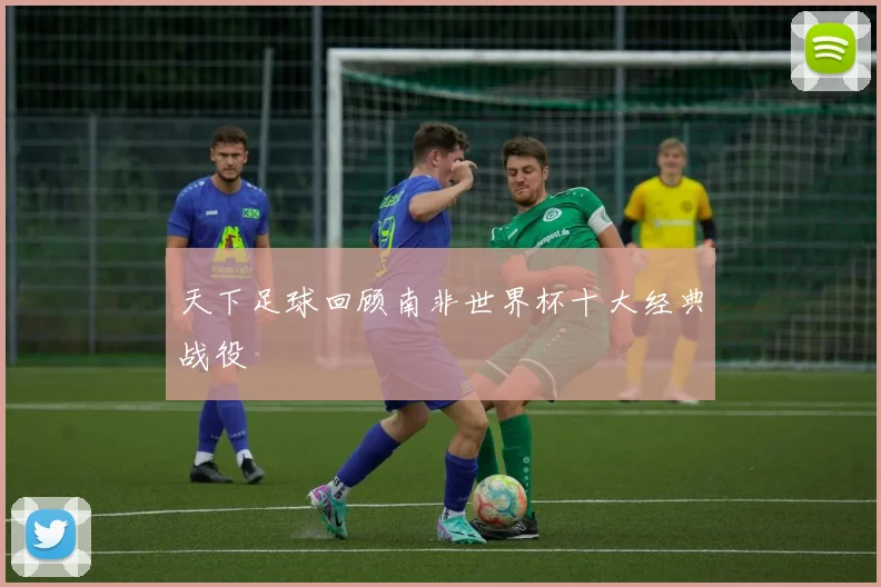 天下足球回顾南非世界杯十大经典战役