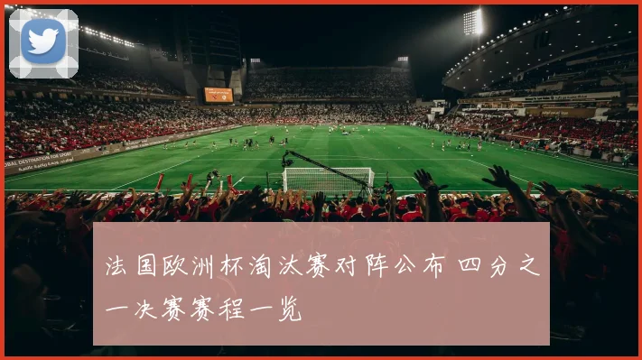 法国欧洲杯淘汰赛对阵公布 四分之一决赛赛程一览